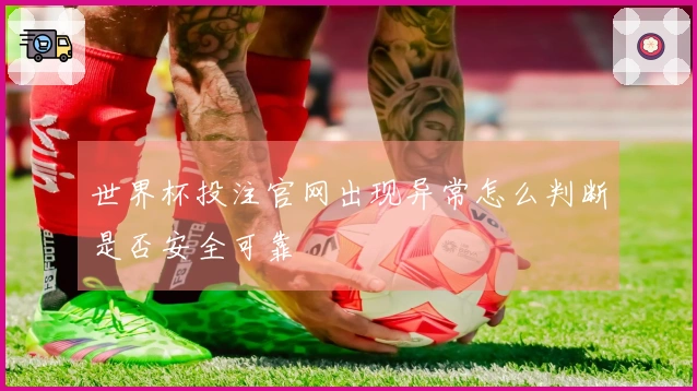 世界杯投注官网出现异常怎么判断是否安全可靠