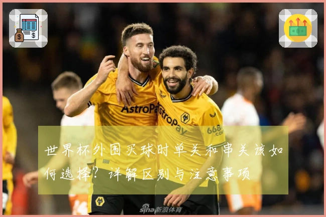 世界杯外围买球时单关和串关该如何选择？详解区别与注意事项