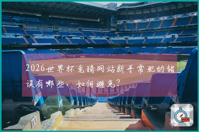 2026世界杯竞猜网站新手常犯的错误有哪些，如何避免？
